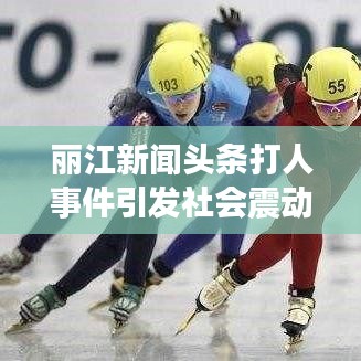 丽江新闻头条打人事件引发社会震动