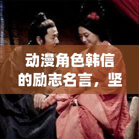 动漫角色韩信的励志名言，坚持与勇气的力量启示录