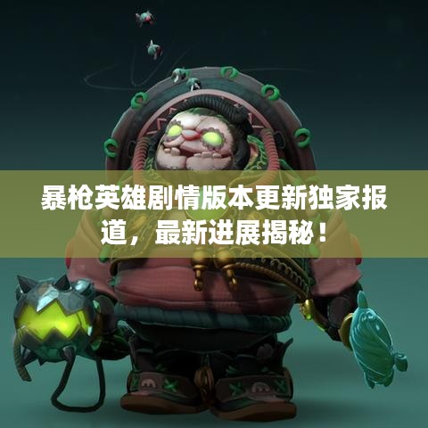 暴枪英雄剧情版本更新独家报道，最新进展揭秘！