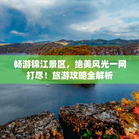 畅游锦江景区，绝美风光一网打尽！旅游攻略全解析