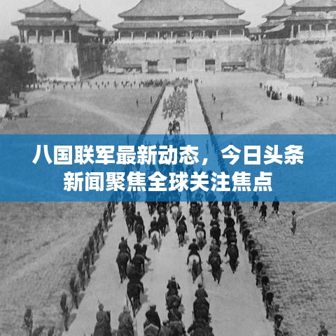 八国联军最新动态，今日头条新闻聚焦全球关注焦点