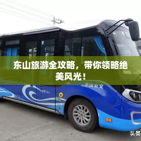 东山旅游全攻略，带你领略绝美风光！