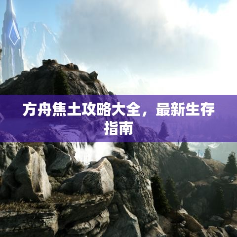 方舟焦土攻略大全，最新生存指南