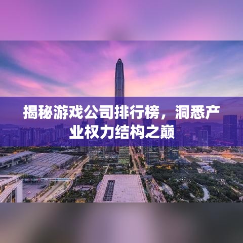 揭秘游戏公司排行榜，洞悉产业权力结构之巅