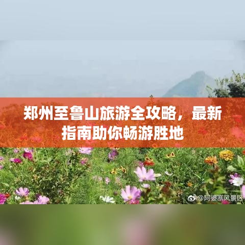 郑州至鲁山旅游全攻略，最新指南助你畅游胜地