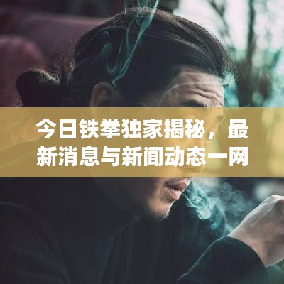 今日铁拳独家揭秘，最新消息与新闻动态一网打尽！