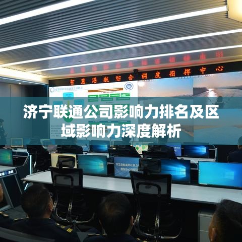 济宁联通公司影响力排名及区域影响力深度解析