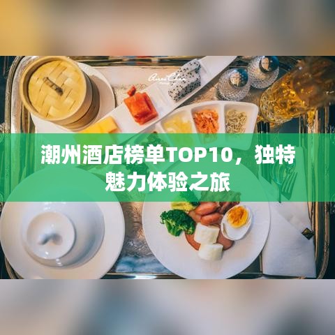潮州酒店榜单TOP10，独特魅力体验之旅