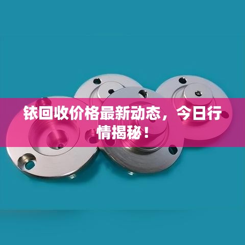铱回收价格最新动态，今日行情揭秘！