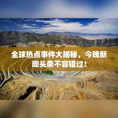 全球热点事件大揭秘，今晚新闻头条不容错过！