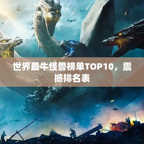 世界最牛怪兽榜单TOP10，震撼排名表