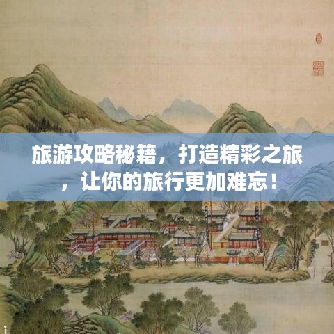 旅游攻略秘籍，打造精彩之旅，让你的旅行更加难忘！