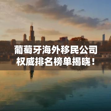 葡萄牙海外移民公司权威排名榜单揭晓！