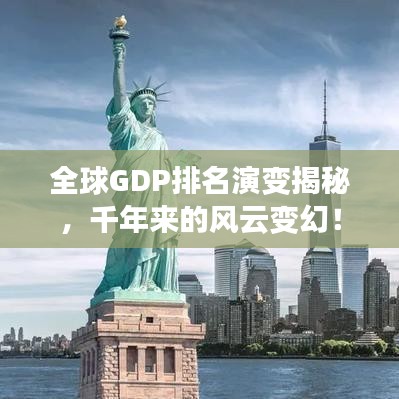全球GDP排名演变揭秘，千年来的风云变幻！