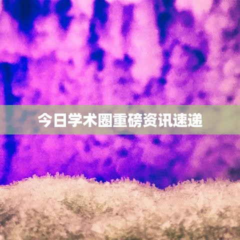 今日学术圈重磅资讯速递
