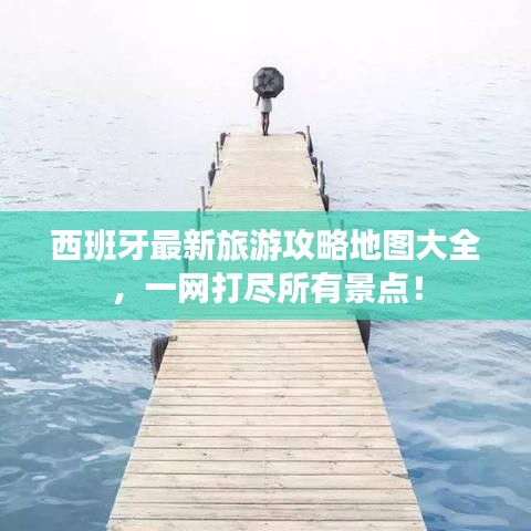 西班牙最新旅游攻略地图大全，一网打尽所有景点！