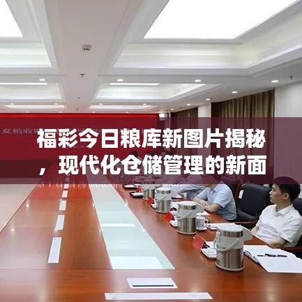 福彩今日粮库新图片揭秘，现代化仓储管理的新面貌惊艳亮相！