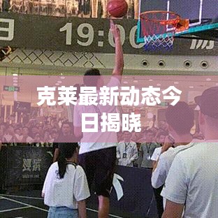 克莱最新动态今日揭晓