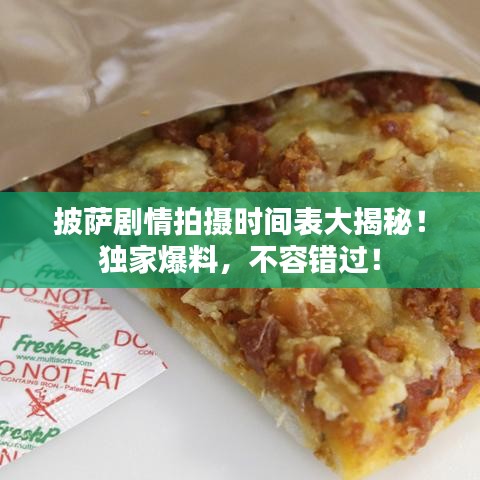 披萨剧情拍摄时间表大揭秘！独家爆料，不容错过！