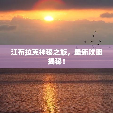江布拉克神秘之旅，最新攻略揭秘！