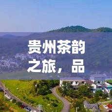 贵州茶韵之旅，品茗探秘的旅游攻略