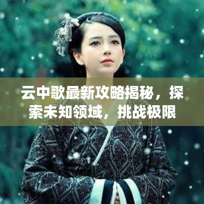 云中歌最新攻略揭秘，探索未知领域，挑战极限挑战！