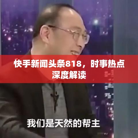 快手新闻头条818，时事热点深度解读