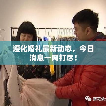遵化婚礼最新动态，今日消息一网打尽！