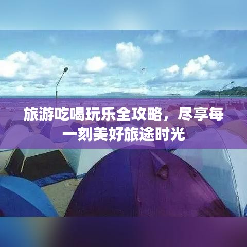 旅游吃喝玩乐全攻略，尽享每一刻美好旅途时光