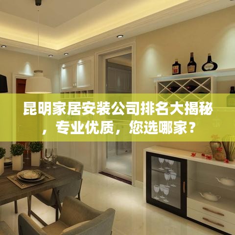昆明家居安装公司排名大揭秘，专业优质，您选哪家？