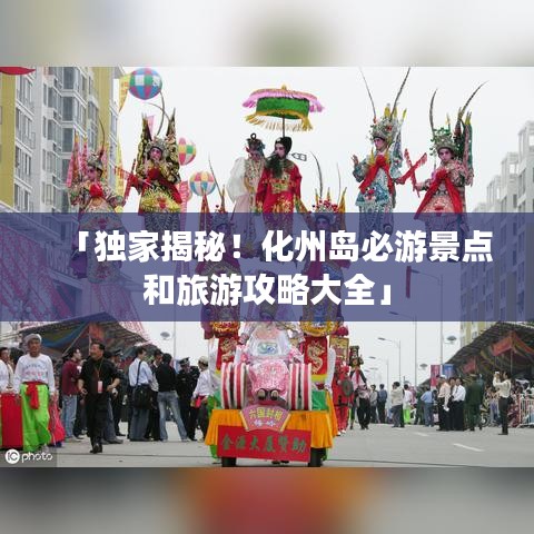 「独家揭秘！化州岛必游景点和旅游攻略大全」