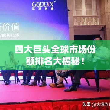 四大巨头全球市场份额排名大揭秘！