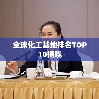 全球化工基地排名TOP10揭晓