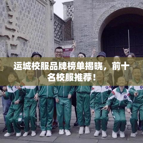 运城校服品牌榜单揭晓，前十名校服推荐！