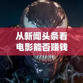 从新闻头条看电影能否赚钱？深度解析电影产业投资机会！