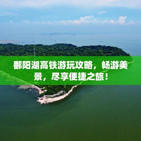 鄱阳湖高铁游玩攻略，畅游美景，尽享便捷之旅！