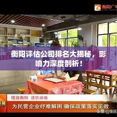 衡阳评估公司排名大揭秘，影响力深度剖析！