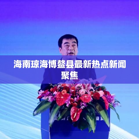 海南琼海博鳌县最新热点新闻聚焦