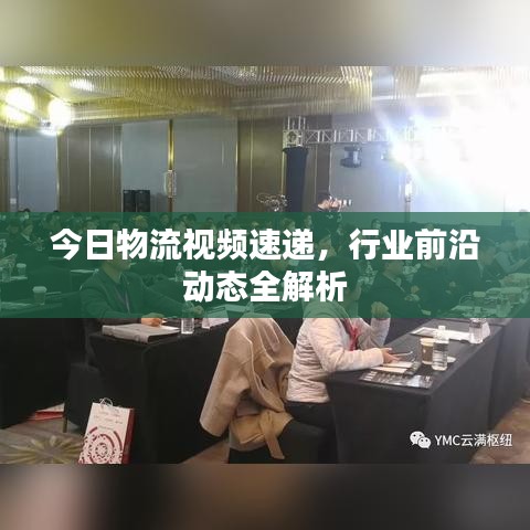今日物流视频速递，行业前沿动态全解析