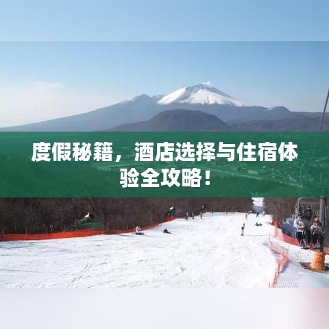 度假秘籍，酒店选择与住宿体验全攻略！