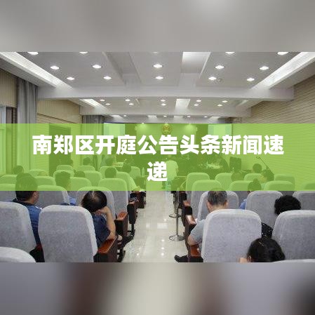 南郑区开庭公告头条新闻速递