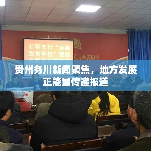 贵州务川新闻聚焦，地方发展正能量传递报道