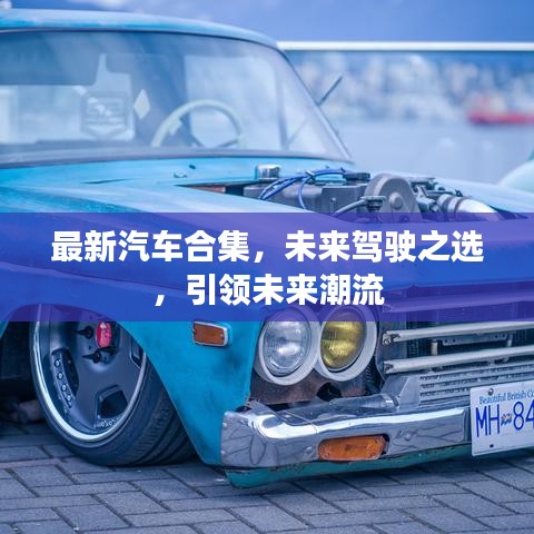 最新汽车合集，未来驾驶之选，引领未来潮流