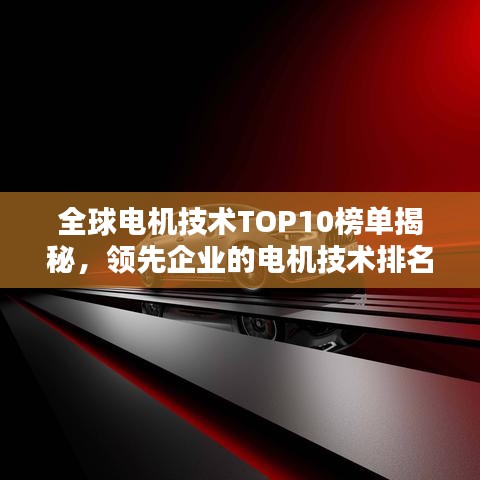 全球电机技术TOP10榜单揭秘，领先企业的电机技术排名及实力分析！