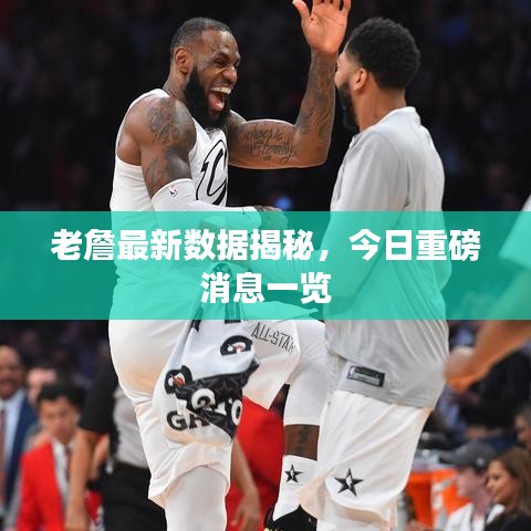 老詹最新数据揭秘，今日重磅消息一览