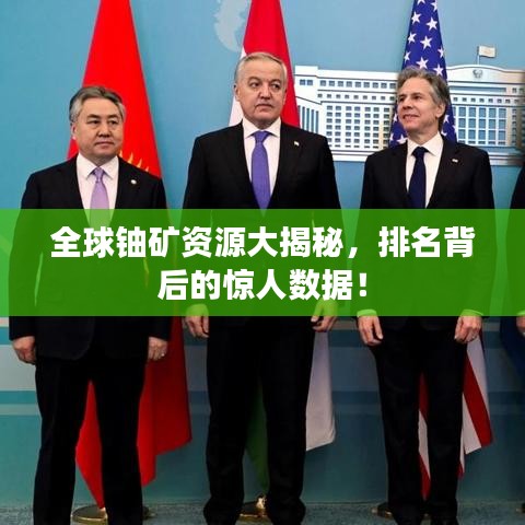 全球铀矿资源大揭秘，排名背后的惊人数据！