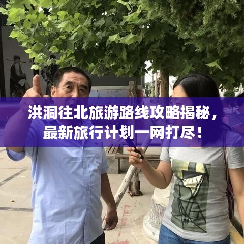 洪洞往北旅游路线攻略揭秘，最新旅行计划一网打尽！