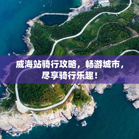 威海站骑行攻略，畅游城市，尽享骑行乐趣！
