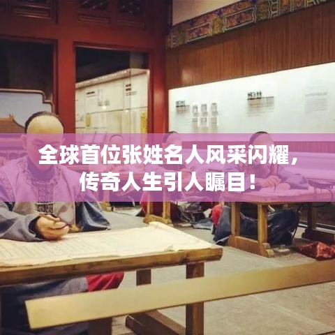 全球首位张姓名人风采闪耀，传奇人生引人瞩目！
