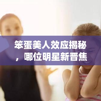 笨蛋美人效应揭秘，哪位明星新晋焦点之王？